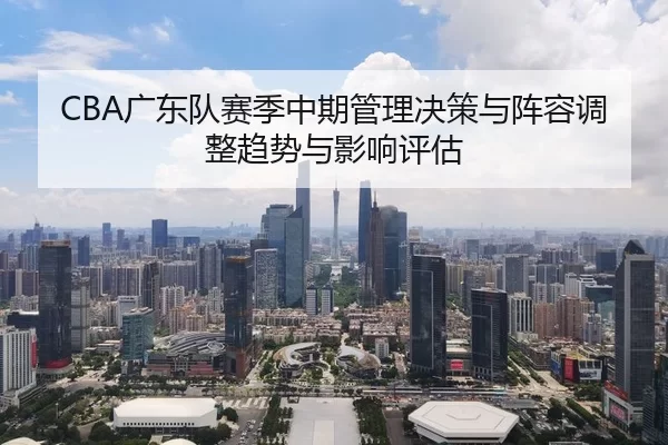 CBA广东队赛季中期管理决策与阵容调整趋势与影响评估