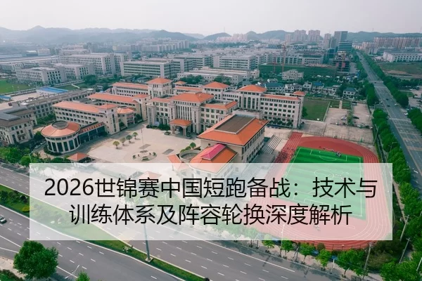 2026世锦赛中国短跑备战：技术与训练体系及阵容轮换深度解析