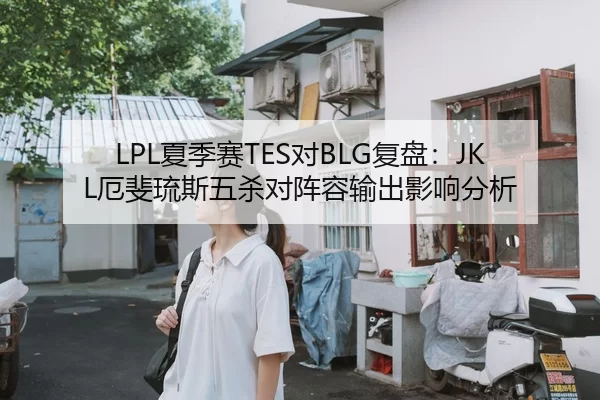 LPL夏季赛TES对BLG复盘：JKL厄斐琉斯五杀对阵容输出影响分析