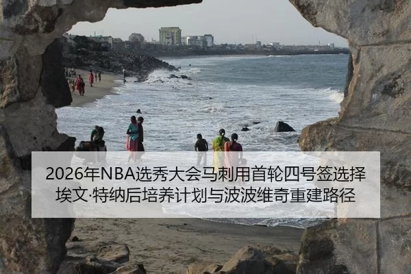 2026年NBA选秀大会马刺用首轮四号签选择埃文·特纳后培养计划与波波维奇重建路径