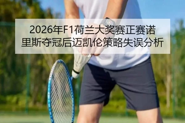 2026年F1荷兰大奖赛正赛诺里斯夺冠后迈凯伦策略失误分析