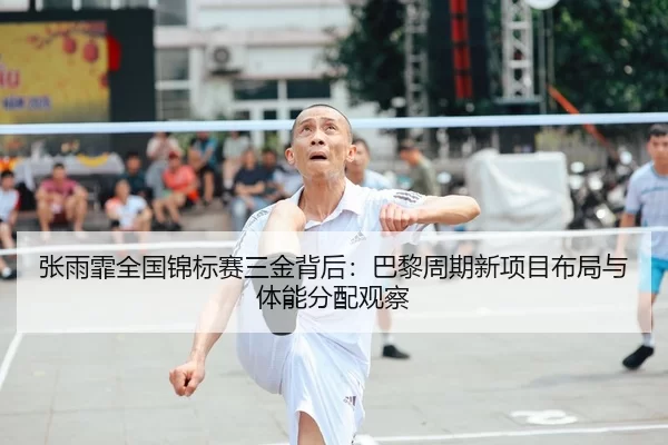 张雨霏全国锦标赛三金背后：巴黎周期新项目布局与体能分配观察